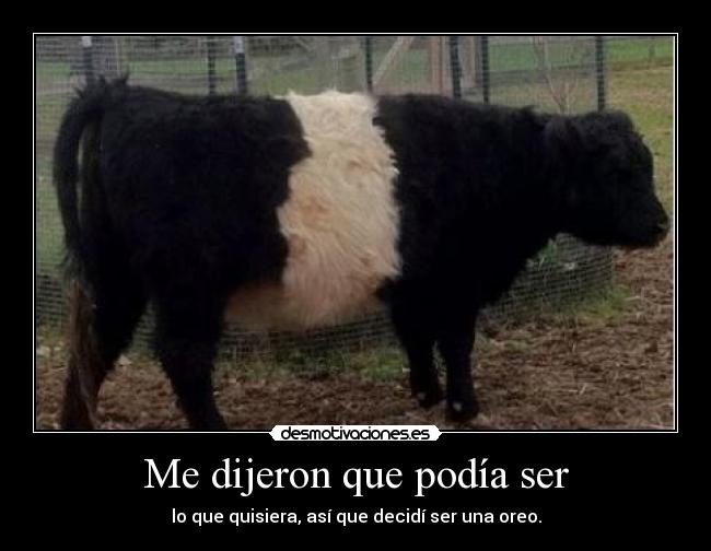 Me dijeron que podía ser - lo que quisiera, así que decidí ser una oreo.