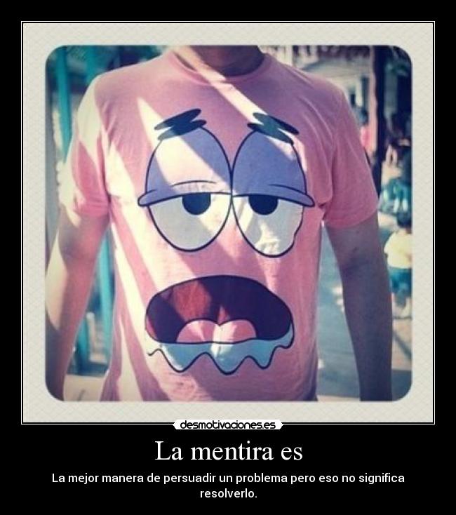 La mentira es - La mejor manera de persuadir un problema pero eso no significa resolverlo.