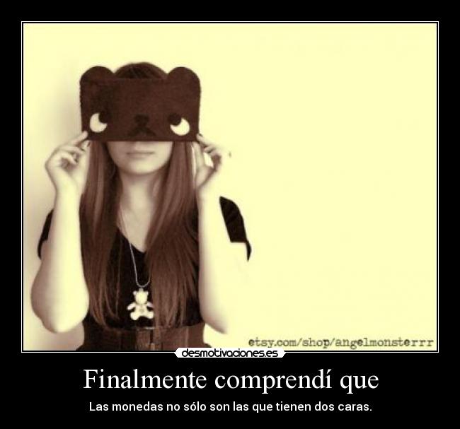 Finalmente comprendí que - Las monedas no sólo son las que tienen dos caras.