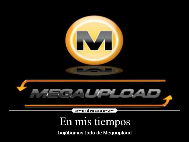 En mis tiempos - bajábamos todo de Megaupload