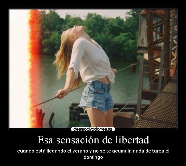 Esa sensación de libertad - cuando está llegando el verano y no se te acumula nada de tarea el domingo