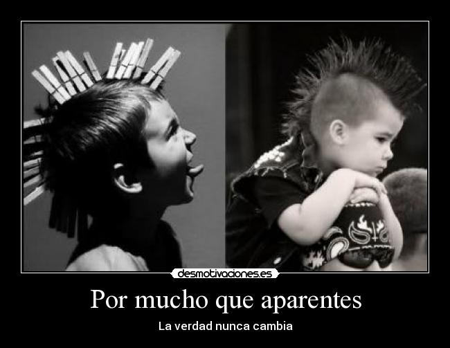 Por mucho que aparentes - La verdad nunca cambia