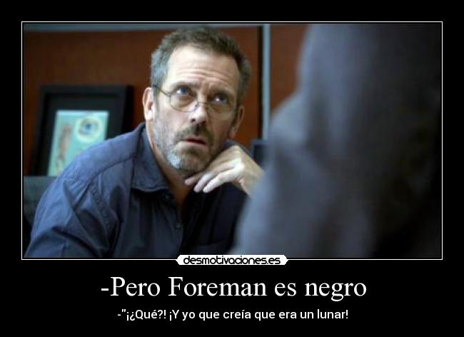 -Pero Foreman es negro - -¡¿Qué?! ¡Y yo que creía que era un lunar!