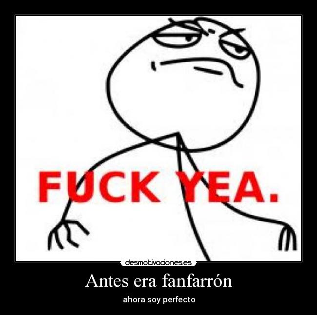 Antes era fanfarrón - ahora soy perfecto