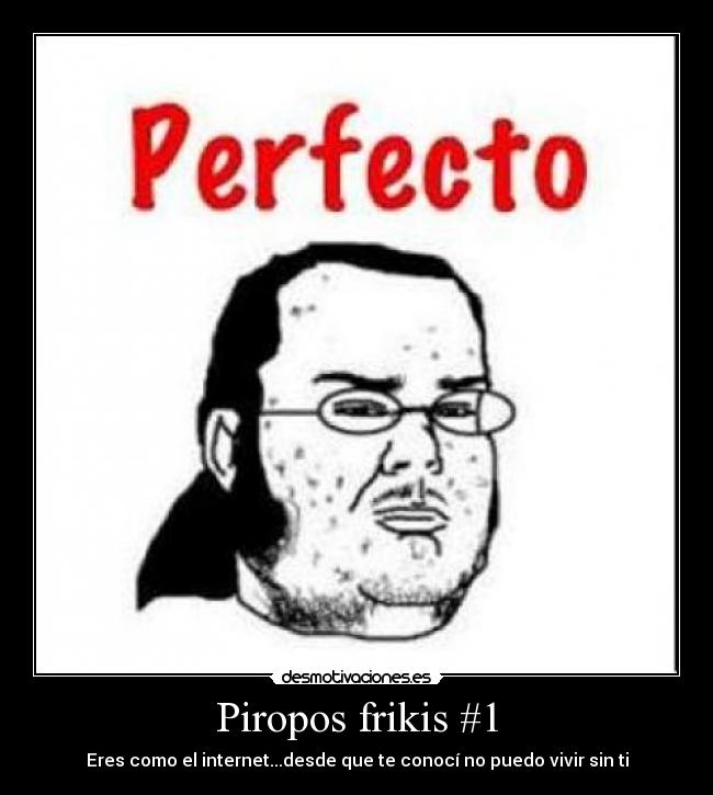 Piropos frikis #1 - Eres como el internet...desde que te conocí no puedo vivir sin ti