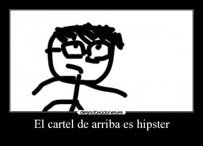 El cartel de arriba es hipster -