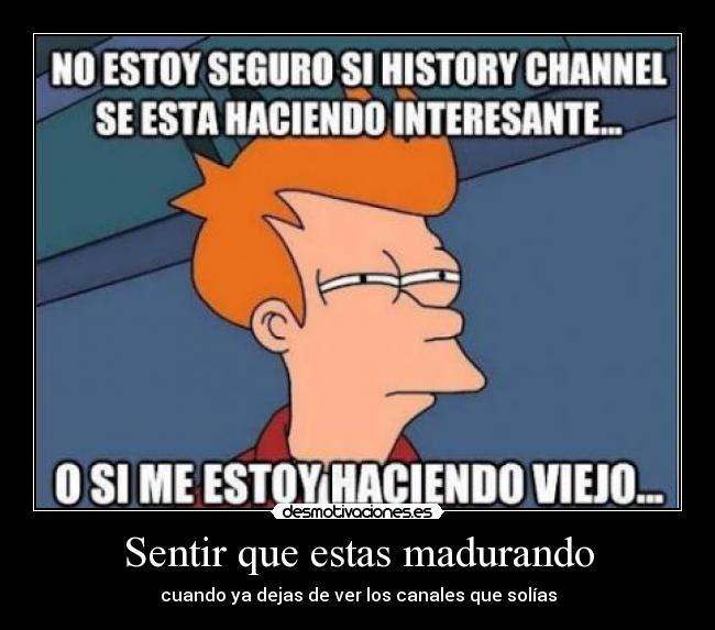 Sentir que estas madurando - cuando ya dejas de ver los canales que solías