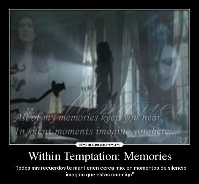 Within Temptation: Memories - Todos mis recuerdos te mantienen cerca mio, en momentos de silencio
imagino que estas conmigo