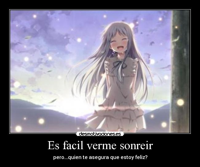 Es facil verme sonreir - pero...quien te asegura que estoy feliz?