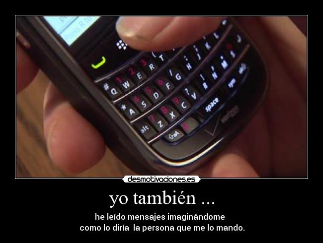 yo también ... - he leído mensajes imaginándome
como lo diría la persona que me lo mando.