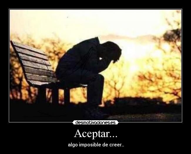 Aceptar... - algo imposible de creer..