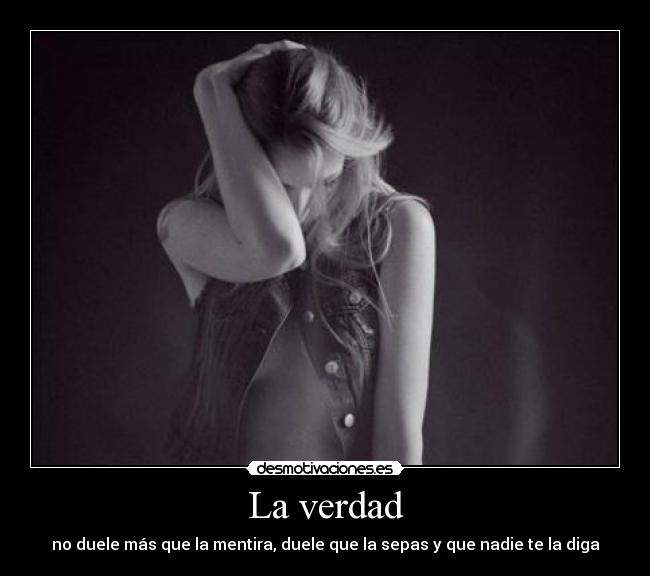 La verdad - no duele más que la mentira, duele que la sepas y que nadie te la diga