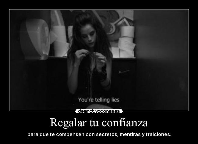 Regalar tu confianza - para que te compensen con secretos, mentiras y traiciones.