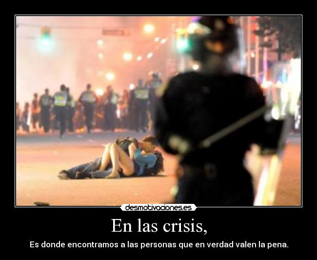 En las crisis, - Es donde encontramos a las personas que en verdad valen la pena.