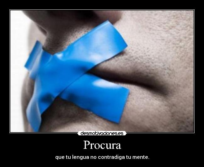 Procura - que tu lengua no contradiga tu mente.