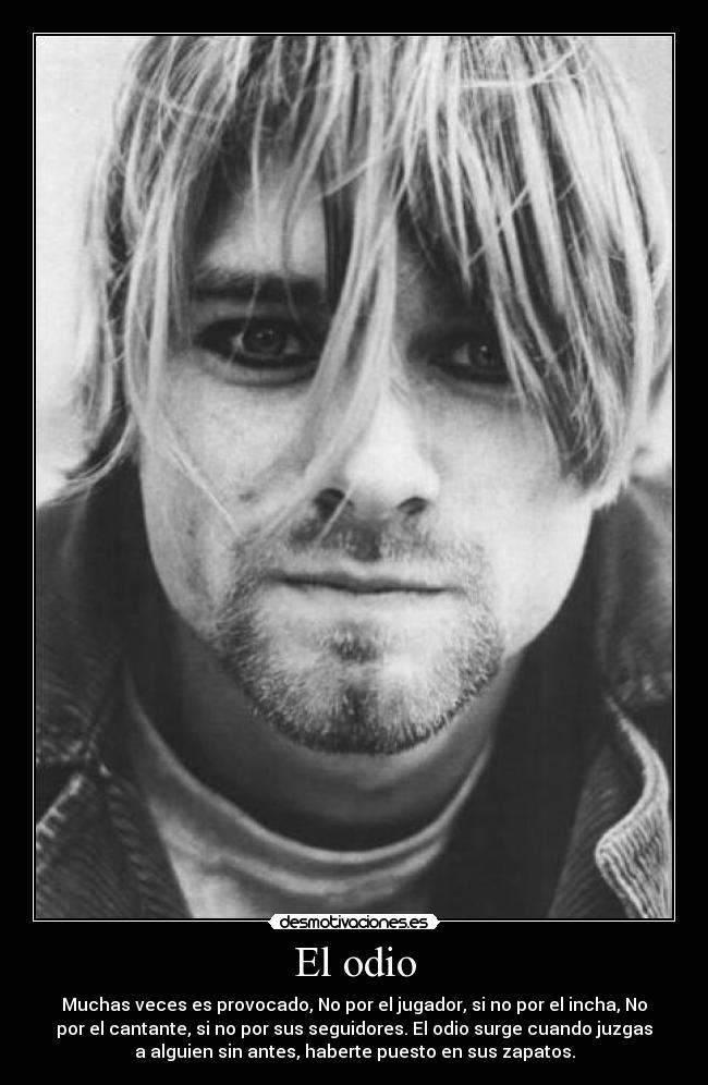 El odio - Muchas veces es provocado, No por el jugador, si no por el incha, No
por el cantante, si no por sus seguidores. El odio surge cuando juzgas
a alguien sin antes, haberte puesto en sus zapatos.
