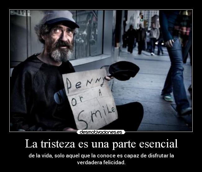 La tristeza es una parte esencial - de la vida, solo aquel que la conoce es capaz de disfrutar la verdadera felicidad.