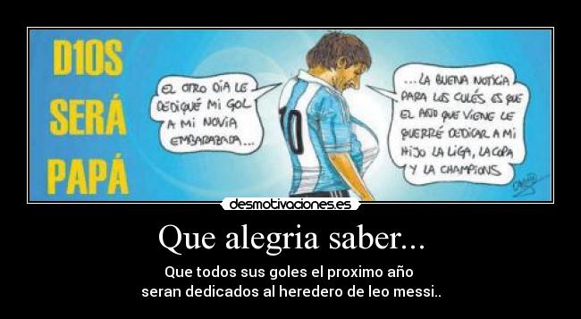 Que alegria saber... - Que todos sus goles el proximo año
seran dedicados al heredero de leo messi..