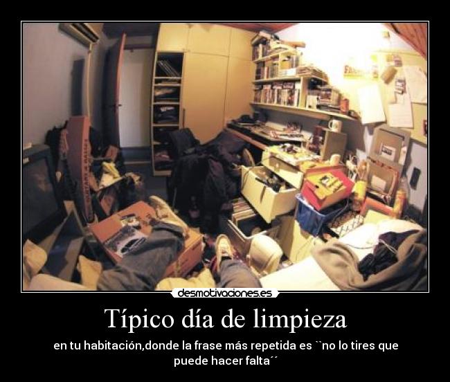 Típico día de limpieza - en tu habitación,donde la frase más repetida es ``no lo tires que puede hacer falta´´