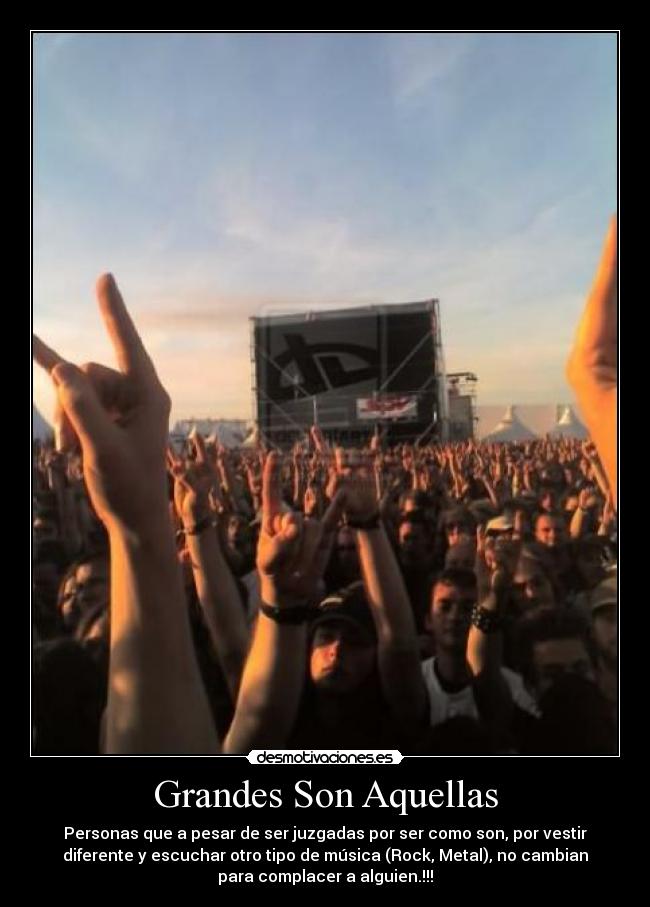 Grandes Son Aquellas - Personas que a pesar de ser juzgadas por ser como son, por vestir
diferente y escuchar otro tipo de música (Rock, Metal), no cambian
para complacer a alguien.!!!
