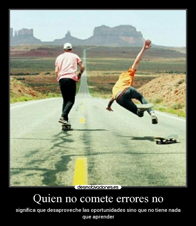 Quien no comete errores no - significa que desaproveche las oportunidades sino que no tiene nada que aprender