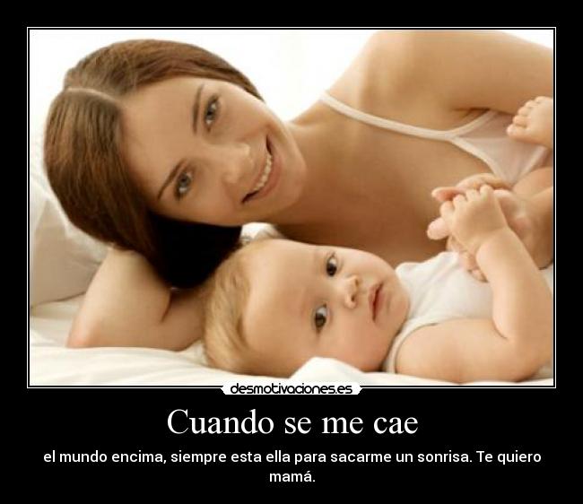 Cuando se me cae - el mundo encima, siempre esta ella para sacarme un sonrisa. Te quiero mamá.