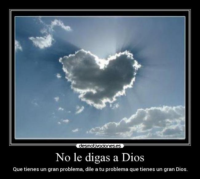 No le digas a Dios - Que tienes un gran problema, dile a tu problema que tienes un gran Dios.