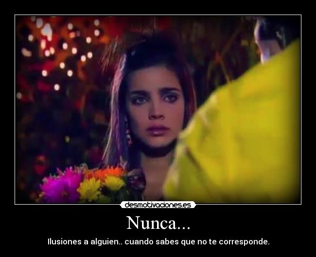 Nunca... - Ilusiones a alguien.. cuando sabes que no te corresponde.