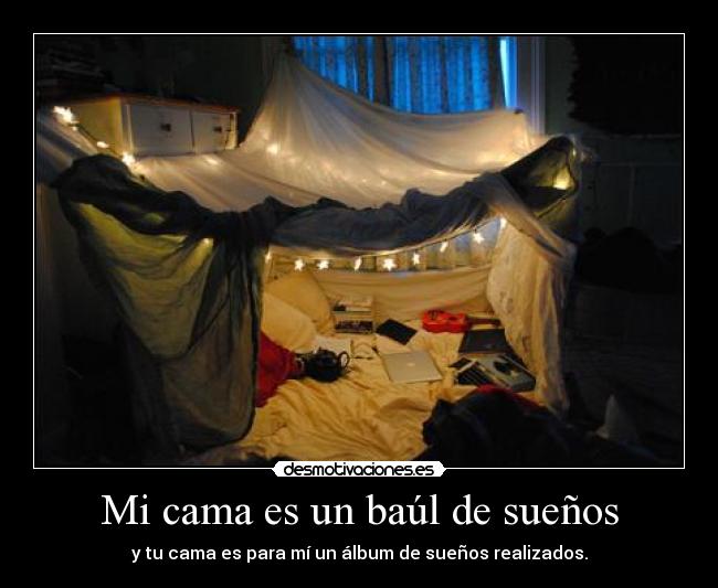 Mi cama es un baúl de sueños - y tu cama es para mí un álbum de sueños realizados.