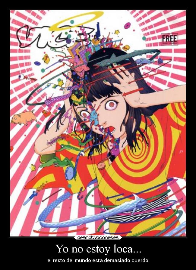Yo no estoy loca... - el resto del mundo esta demasiado cuerdo.