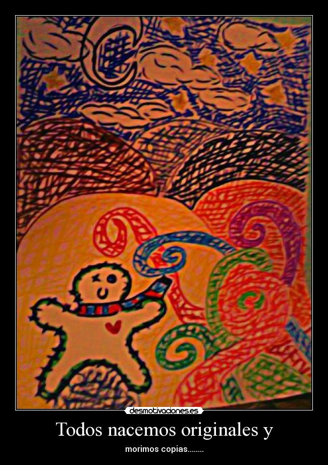 Todos nacemos originales y - morimos copias........