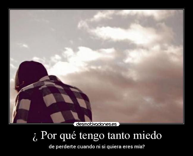 ¿ Por qué tengo tanto miedo -