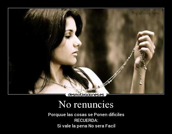 No renuncies - Porquue las cosas se Ponen dificiles
RECUERDA:
Si vale la pena No sera Facil