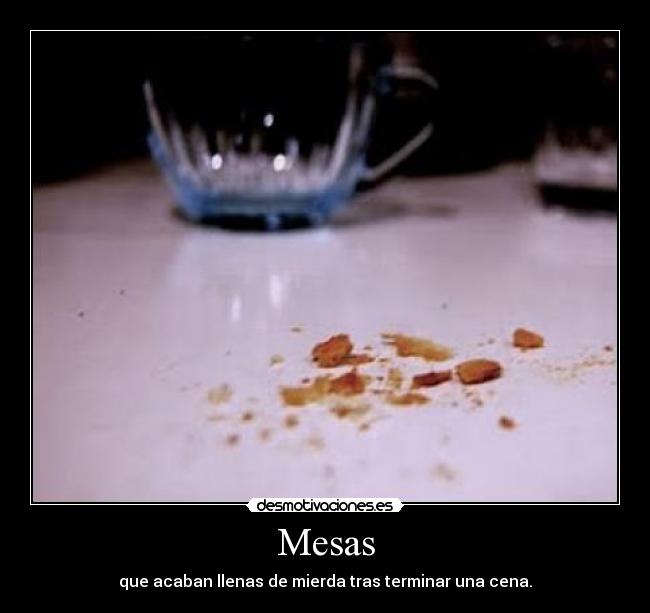 Mesas - que acaban llenas de mierda tras terminar una cena.
