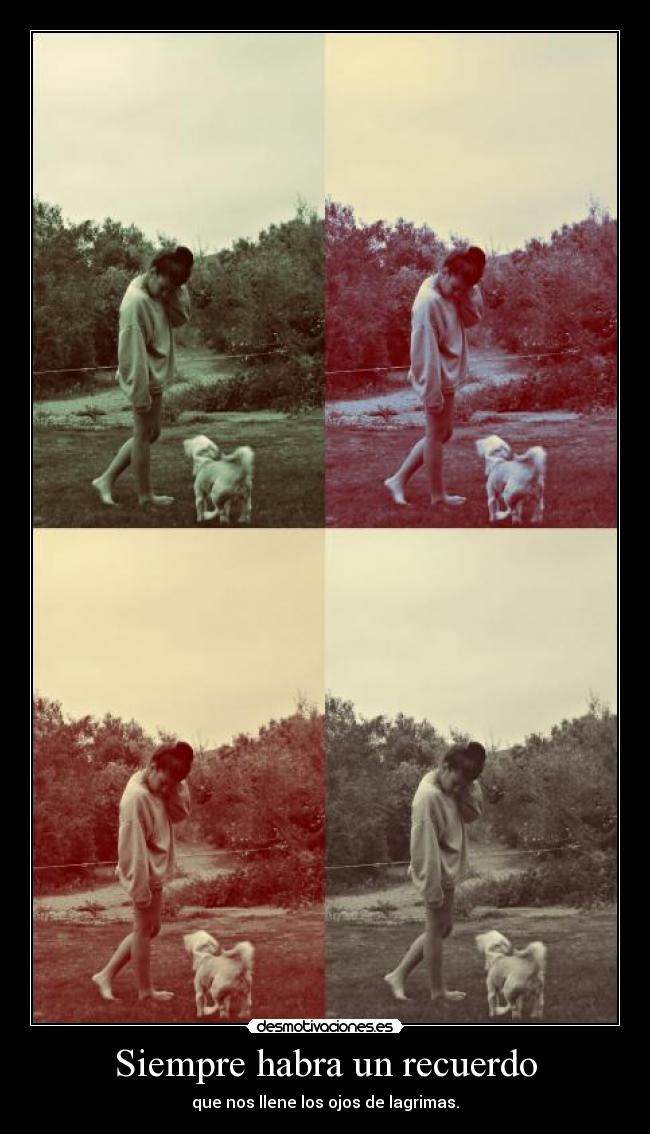 Siempre habra un recuerdo - que nos llene los ojos de lagrimas.