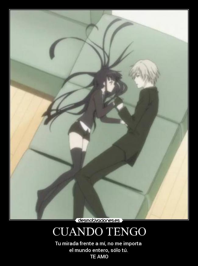 CUANDO TENGO - Tu mirada frente a mí, no me importa
el mundo entero, sólo tú.
TE AMO