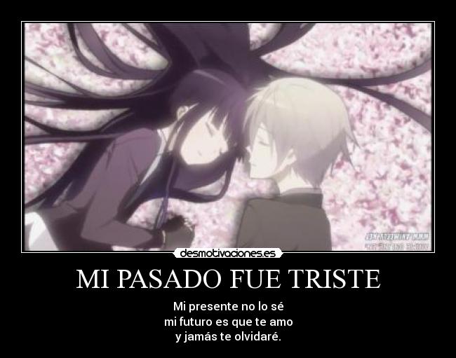 MI PASADO FUE TRISTE - Mi presente no lo sé
mi futuro es que te amo
y jamás te olvidaré.