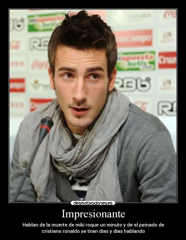 Impresionante - Hablan de la muerte de miki roque un minuto y de el peinado de
cristiano ronaldo se tiran dias y dias hablando