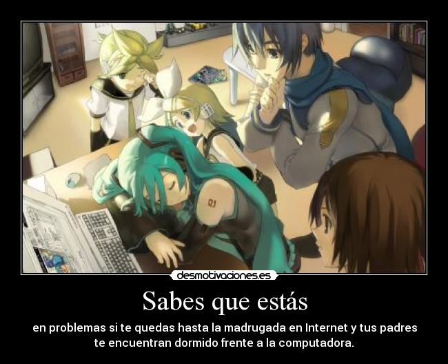 Sabes que estás - en problemas si te quedas hasta la madrugada en Internet y tus padres
te encuentran dormido frente a la computadora.