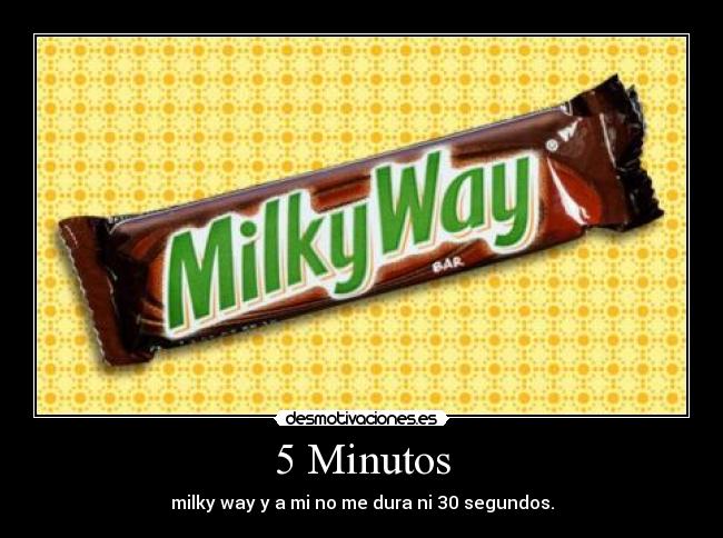 5 Minutos - milky way y a mi no me dura ni 30 segundos.