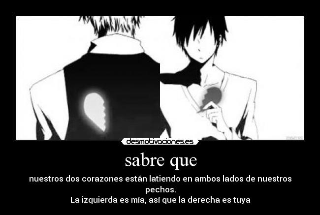 sabre que - nuestros dos corazones están latiendo en ambos lados de nuestros pechos.
La izquierda es mía, así que la derecha es tuya