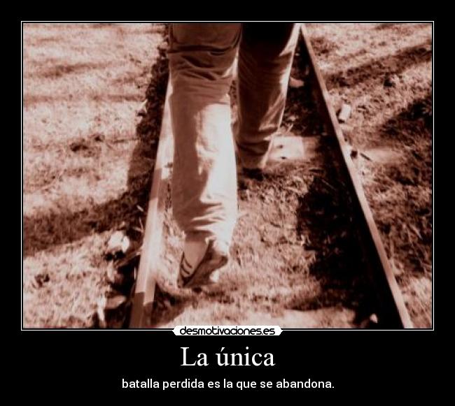 La única - batalla perdida es la que se abandona.