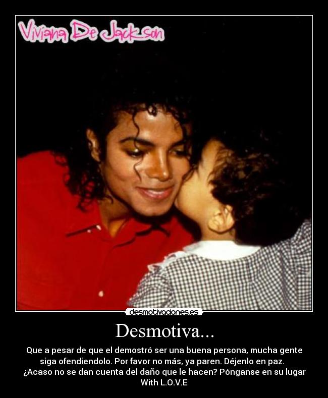 Desmotiva... - Que a pesar de que el demostró ser una buena persona, mucha gente
siga ofendiendolo. Por favor no más, ya paren. Déjenlo en paz.  
¿Acaso no se dan cuenta del daño que le hacen? Pónganse en su lugar
With L.O.V.E♥