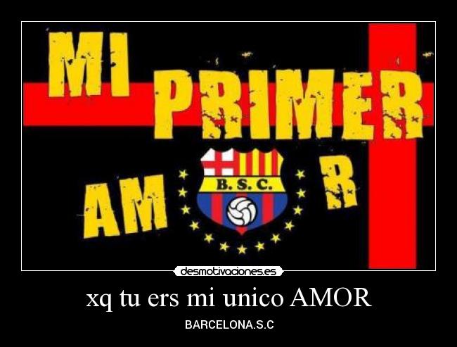 xq tu ers mi unico AMOR - BARCELONA.S.C