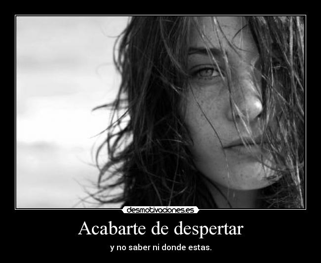 Acabarte de despertar - y no saber ni donde estas.