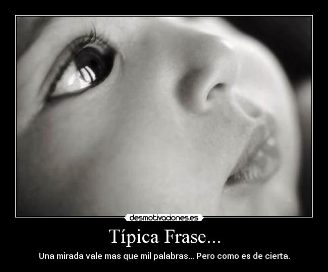 Típica Frase... - Una mirada vale mas que mil palabras... Pero como es de cierta.