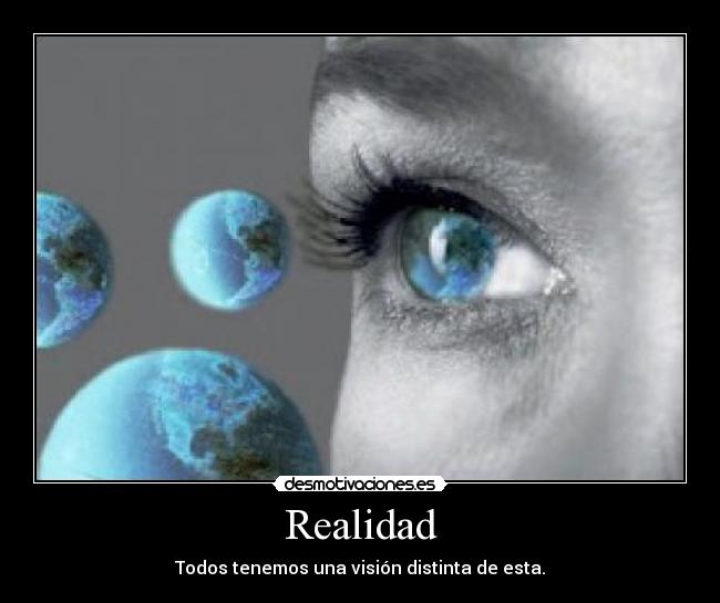 Realidad - Todos tenemos una visión distinta de esta.