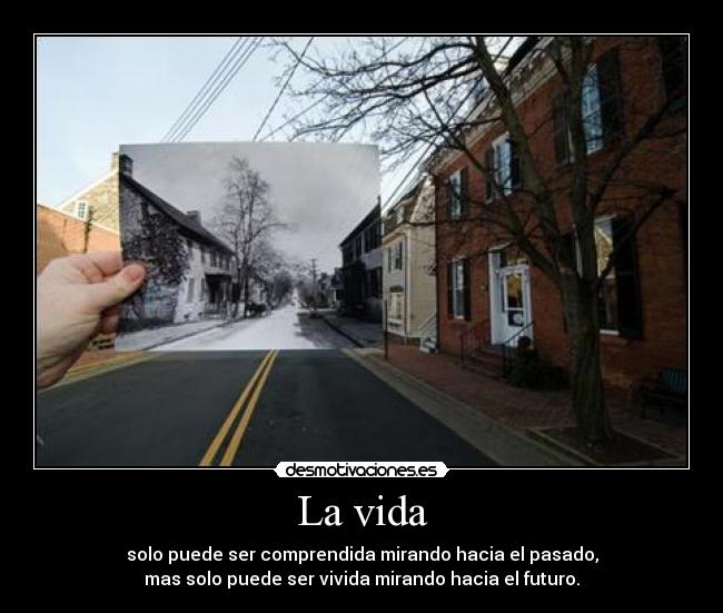 La vida - solo puede ser comprendida mirando hacia el pasado,
mas solo puede ser vivida mirando hacia el futuro.