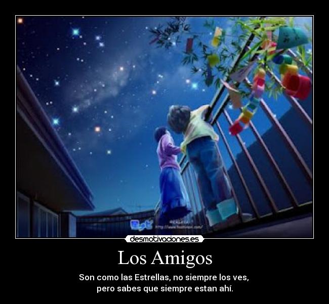 Los Amigos - Son como las Estrellas, no siempre los ves,
pero sabes que siempre estan ahí.