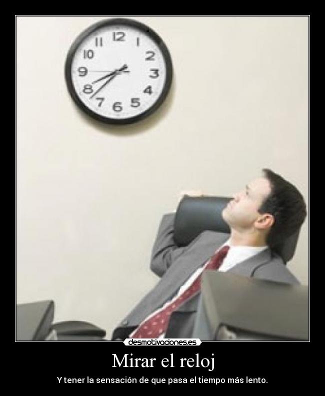 Mirar el reloj - Y tener la sensación de que pasa el tiempo más lento.